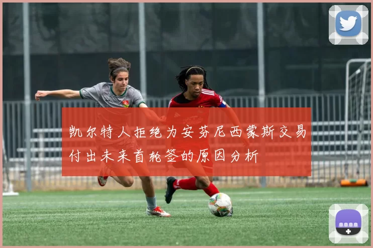 凯尔特人拒绝为安芬尼西蒙斯交易付出未来首轮签的原因分析