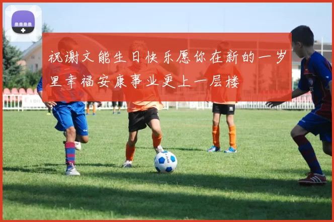 祝谢文能生日快乐愿你在新的一岁里幸福安康事业更上一层楼